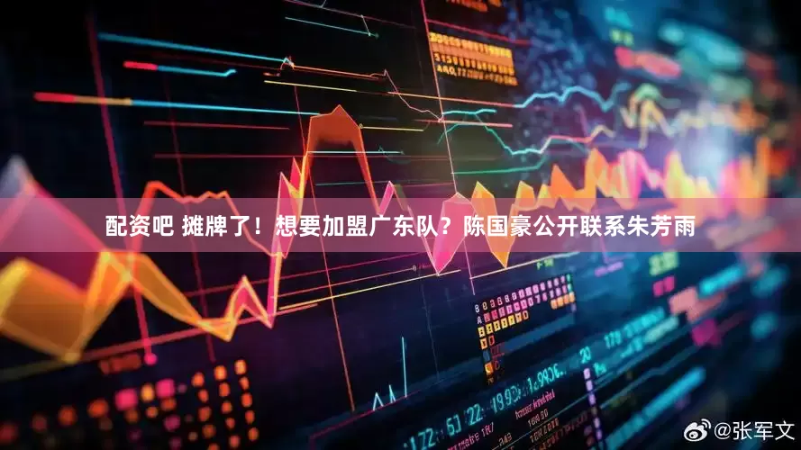 配资吧 摊牌了！想要加盟广东队？陈国豪公开联系朱芳雨