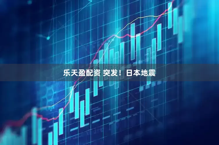 乐天盈配资 突发！日本地震