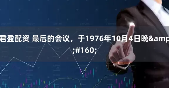君盈配资 最后的会议，于1976年10月4日晚&#160;