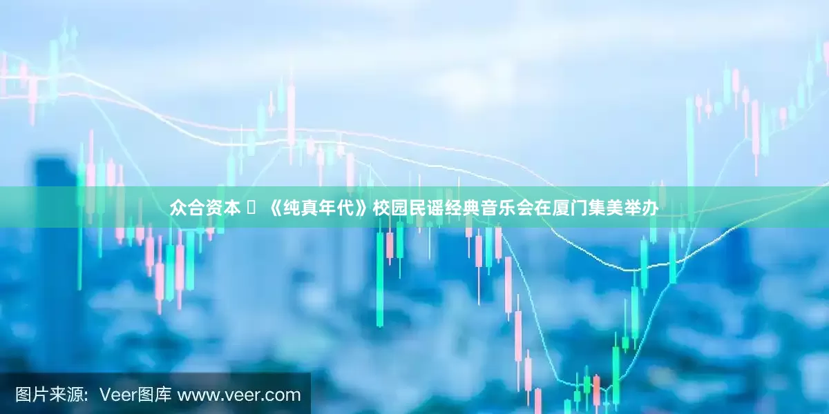 众合资本 ​《纯真年代》校园民谣经典音乐会在厦门集美举办