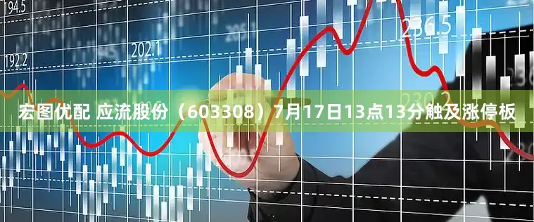 宏图优配 应流股份（603308）7月17日13点13分触及涨停板
