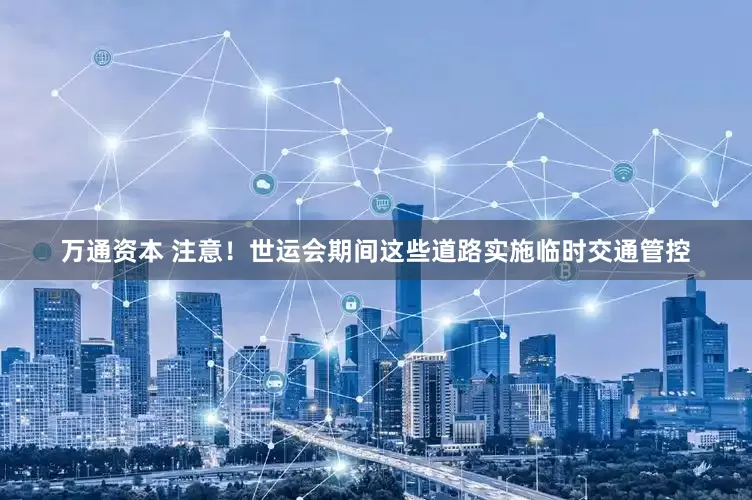 万通资本 注意！世运会期间这些道路实施临时交通管控