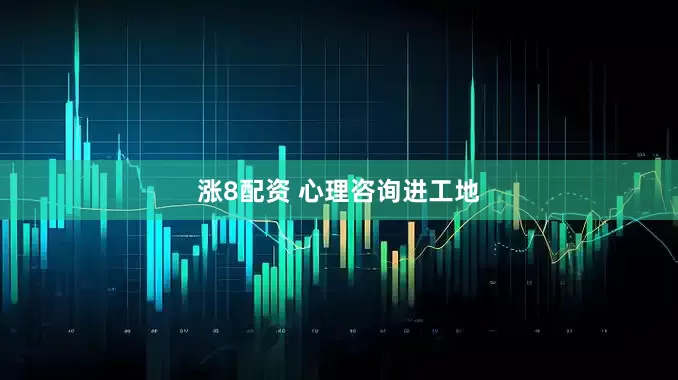 涨8配资 心理咨询进工地