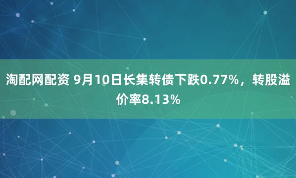 淘配网配资 9月10日长集转债下跌0.77%,转股溢价率8.13%