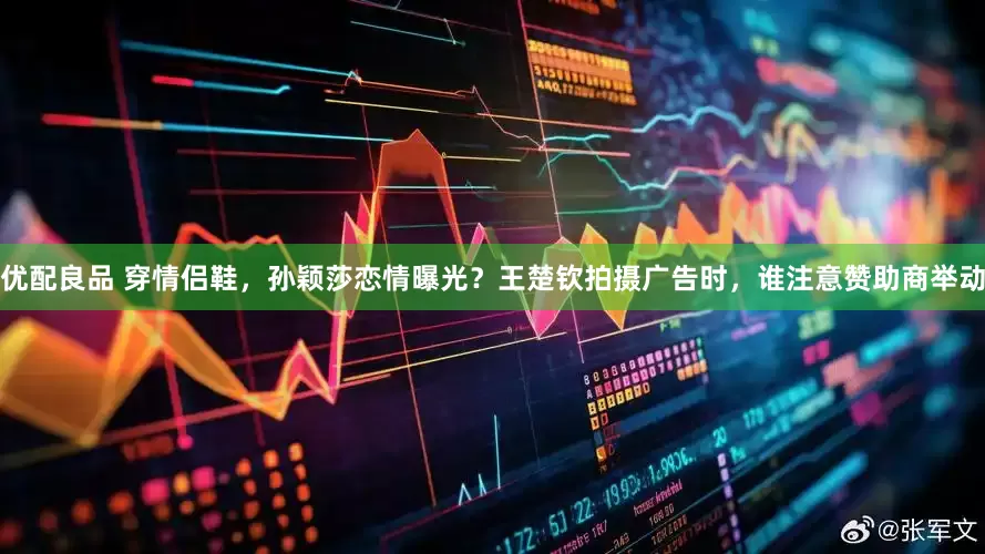优配良品 穿情侣鞋,孙颖莎恋情曝光?王楚钦拍摄广告时,谁注意赞助商举动