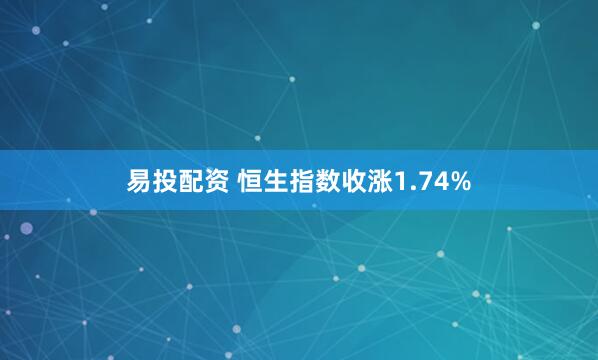 易投配资 恒生指数收涨1.74%