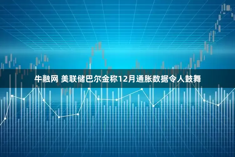 牛融网 美联储巴尔金称12月通胀数据令人鼓舞